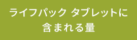 ライフパック タブレットに含まれる量